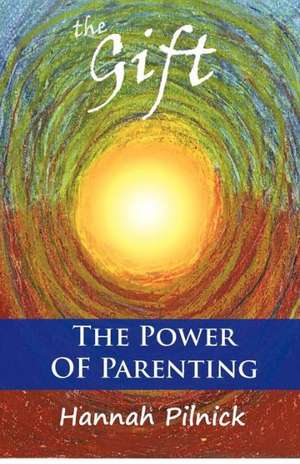 The Gift: The Power of Parenting de Hannah Pilnick