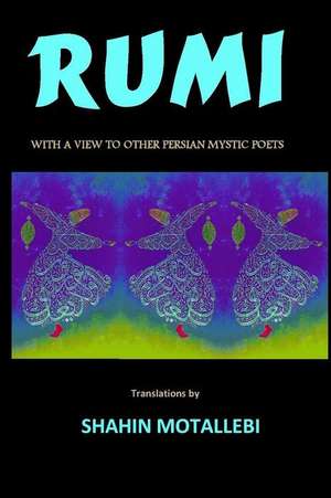 Rumi with a View to Other Persian Mystic Poets de Shahin Motallebi