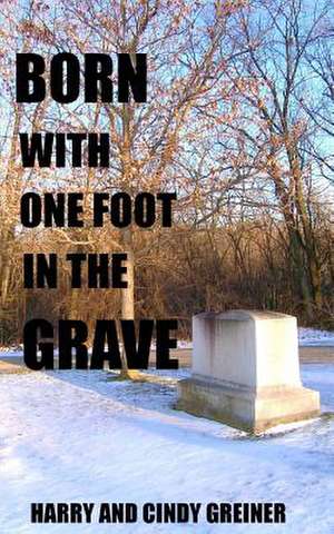 Born with One Foot in the Grave de Harry and Cindy Greiner