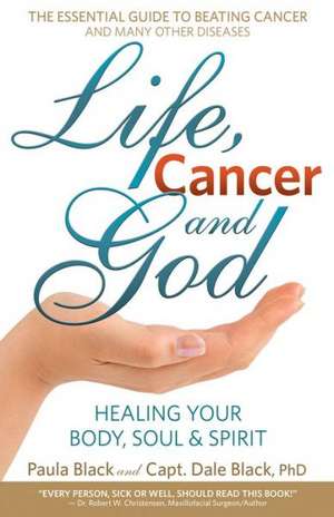 Life, Cancer and God: The Essential Guide to Beating Sickness & Disease by Blending Spiritual Truths with the Natural Laws of Health de Paula Black