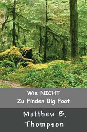 Wie Nicht Zu Big Foot Finden de Matthew B. Thompson