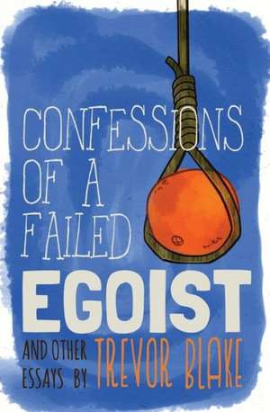 Confessions of a Failed Egoist: And Other Essays de Trevor Blake