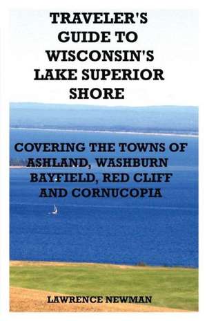 Traveler's Guide to Wisconsin's Lake Superior Shore de Lawrence William Newman