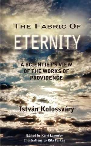 The Fabric of Eternity. a Scientist's View of the Works of Providence de Istvan Kolossvary