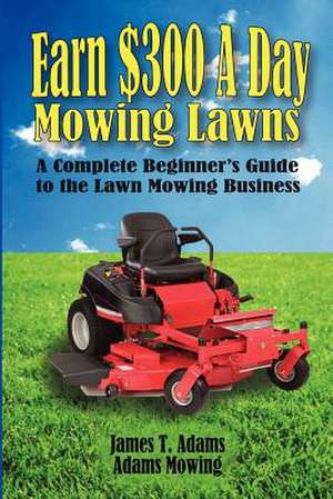 Earn $300 a Day Mowing Lawns de James T. Adams