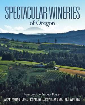 Spectacular Wineries of Oregon: A Captivating Tour of Established, Estate, and Boutique Wineries de Vitaly Paley