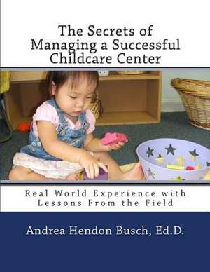 The Secrets of Managing a Successful Childcare Center de Andrea Hendon Busch Ed D.