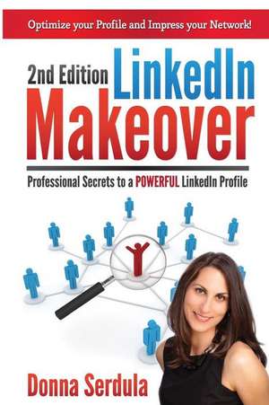 Linkedin Makeover: Professional Secrets to a Powerful Linkedin Profile de Donna Serdula