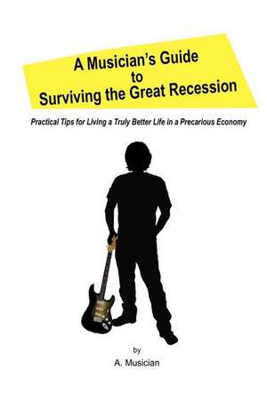 A Musician's Guide to Surviving the Great Recession de A. Musician