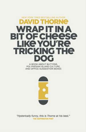 Wrap It In A Bit of Cheese Like You're Tricking The Dog: The fifth collection of essays and emails by New York Times Best Selling author, David Thorne de David Thorne