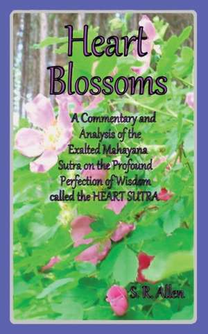 Heart Blossoms a Commentary and Analysis of the Exalted Mahayana Sutra on the Profound Perfection of Wisdom Called the Heart Sutra de S. R. Allen