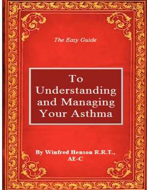 The Easy Guide to Understanding and Managing Your Asthma de Winfred W. Henson R. R. T.