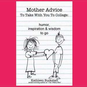 Mother Advice to Take with You to College: Humor, Inspiration and Wisdom to Go de Kathleen Buckstaff