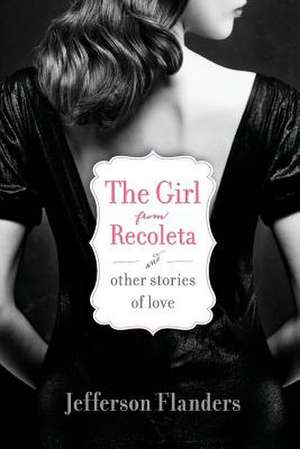 The Girl from Recoleta and Other Stories of Love de Jefferson Flanders