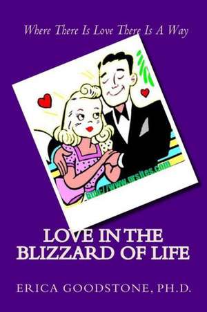 Love in the Blizzard of Life: Where There Is Love There Is a Way de Erica Goodstone Ph. D.