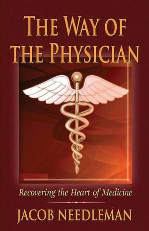 The Way of the Physician: Recovering the Heart of Medicine de Jacob Needleman