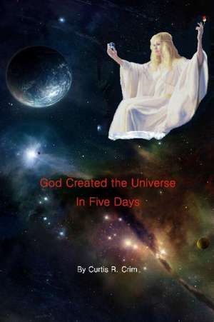 God Created the Universe in Five Days: A Brief Essay de Curtis Raymond Crim