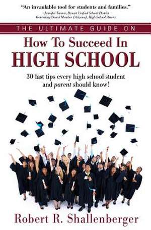 The Ultimate Guide on How to Succeed in High School de Robert R. Shallenberger