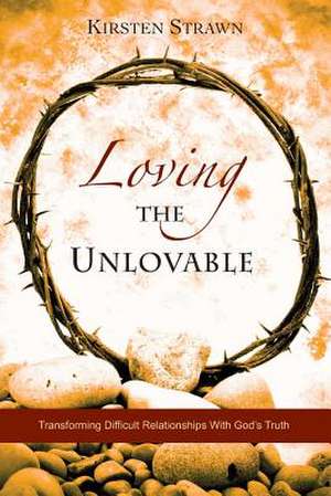 Loving the Unlovable de Kirsten Strawn