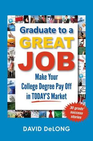 Graduate to a Great Job: Make Your College Degree Pay Off in Today's Market de David Delong