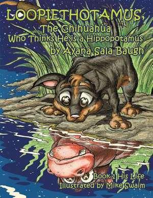 Loopiethotamus, the Chihuahua Who Thinks He Is a Hippopotamus de Ayana Sala Baugh