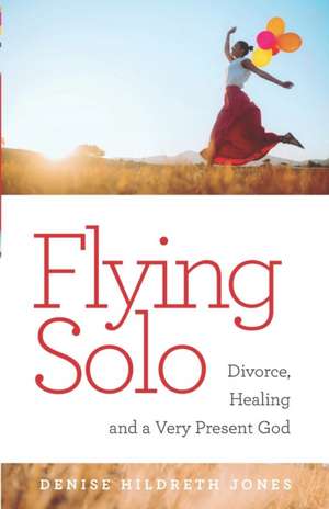 Flying Solo: A Journey of Divorce, Healing and a Very Present God de Denise Hildreth Jones