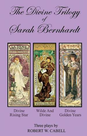 The Divine Trilogy of Sarah Bernhardt de Robert W. Cabell