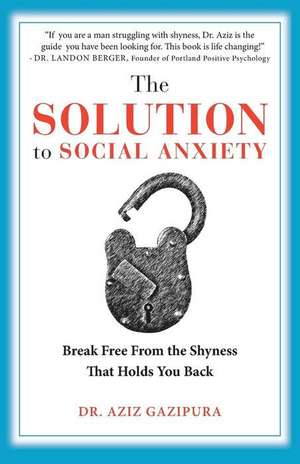 The Solution to Social Anxiety de Dr Aziz Gazipura Psyd