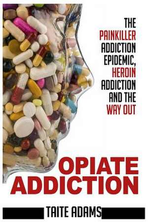 Opiate Addiction - The Painkiller Addiction Epidemic, Heroin Addiction and the Way Out