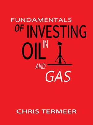 Fundamentals of Investing in Oil and Gas de Chris Termeer