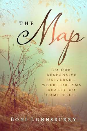 The Map: To Our Responsive Universe--Where Dreams Really Do Come True! de Boni Lonnsburry