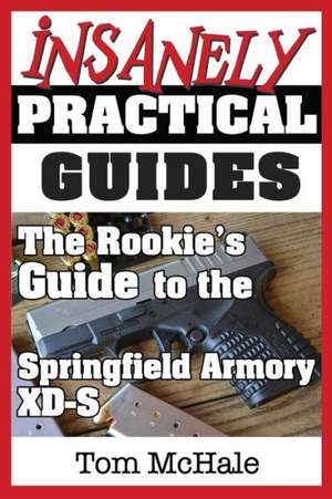 The Rookie's Guide to the Springfield Armory XD-S: What You Need to Know to Buy, Shoot and Care for a Springfield Armory XD-S de Tom McHale