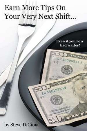 Earn More Tips on Your Very Next Shift...Even If You're a Bad Waiter de Steve Digioia