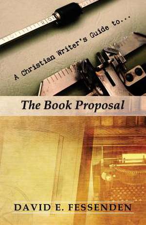 A Christian Writer's Guide to the Book Proposal de David E. Fessenden