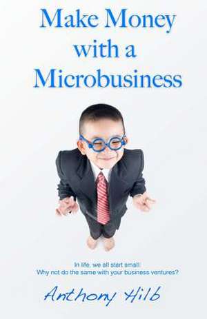 Make Money with a Microbusiness de Anthony Hilb