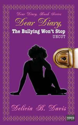 Dear Diary, the Bullying Won't Stop Uncut de Delicia B. Davis