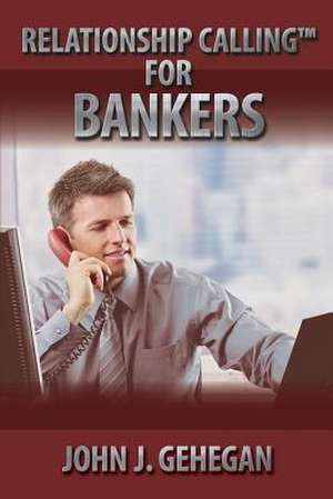 Relationship Calling for Bankers de John J. Gehegan