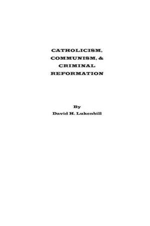 Catholicism, Communism & Criminal Reformation: How Large Companies Can Out-Innovate Start-Ups de David H. Lukenbill