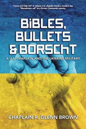 Bibles, Bullets and Borscht - A U.S. Chaplain and the Ukraine Military de R. Glenn Brown