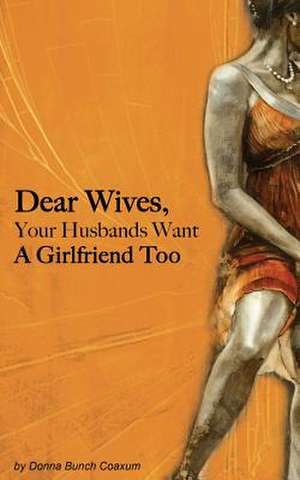 Dear Wives, Your Husbands Want a Girlfriend Too de Donna Bunch Coaxum