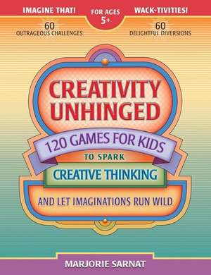 Creativity Unhinged: 120 Games for Kids to Spark Creative Thinking and Let Imaginations Run Wild de Marjorie Sarnat