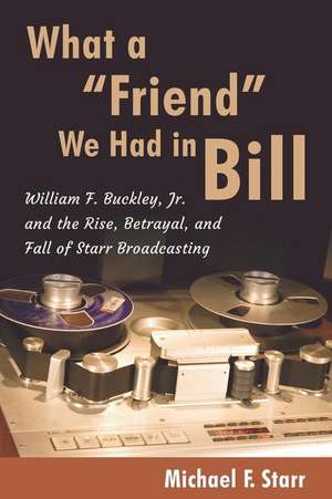 What a Friend We Had in Bill: William F. Buckley, Jr. and the Rise, Betrayal, and Fall of Starr Broadcasting de Michael F Starr