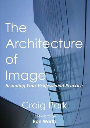 The Architecture of Image: Branding Your Professional Practice de Craig Park