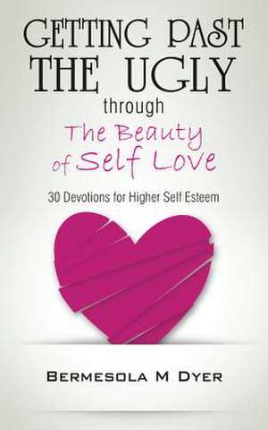 Getting Past the Ugly Through the Beauty of Self Love de Bermesola M. Dyer