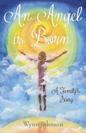 An Angel Is Born: A Family's Story de Wynn Johnson