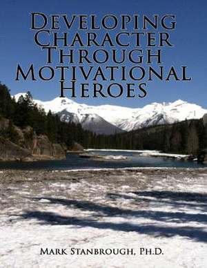 Developing Character Through Motivational Heroes de Dr Mark Stanbrough