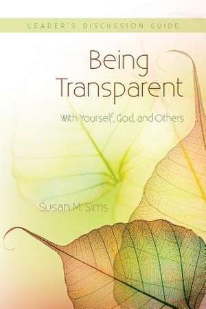 Being Transparent with Yourself, God, and Others Leader's Discussion Guide de Susans M. Sims