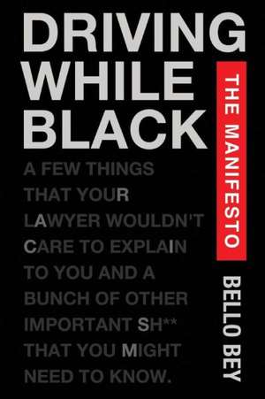 Driving While Black the Manifesto: A Few Things That Your Lawyer Wouldn't Care to Explain to You and a Bunch of Other Important Shit That You Might Ne de Bello Bey