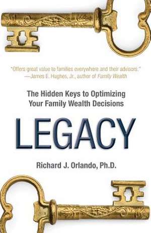 Legacy: The Hiddens Keys to Optimizing Your Family Wealth Decisions de Richard J. Orlando