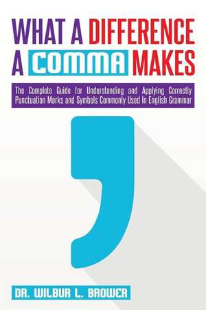 What a Difference a Comma Makes: The Complete Guide for Understanding and Applying Correctly Punctuation Marks and Symbols Commonly Used In English Gr de Wilbur L. Brower